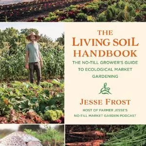 The Living Soil Handbook - The No-Till Grower's Guide to Ecological Market Gardening