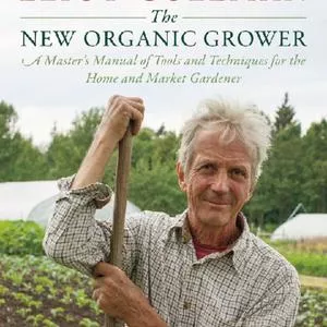 The New Organic Grower, 3rd Edition - A Master's Manual of Tools and Techniques for the Home and Market Gardener